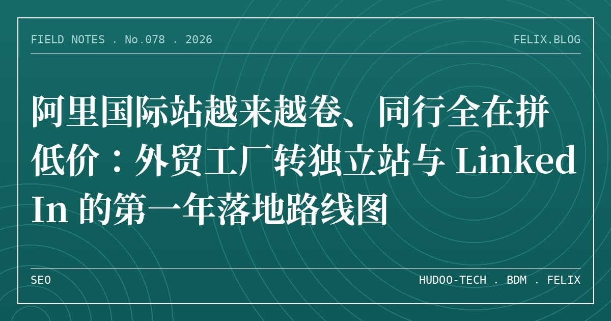 阿里国际站越来越卷、同行全在拼低价：外贸工厂转独立站与 LinkedIn 的第一年落地路线图