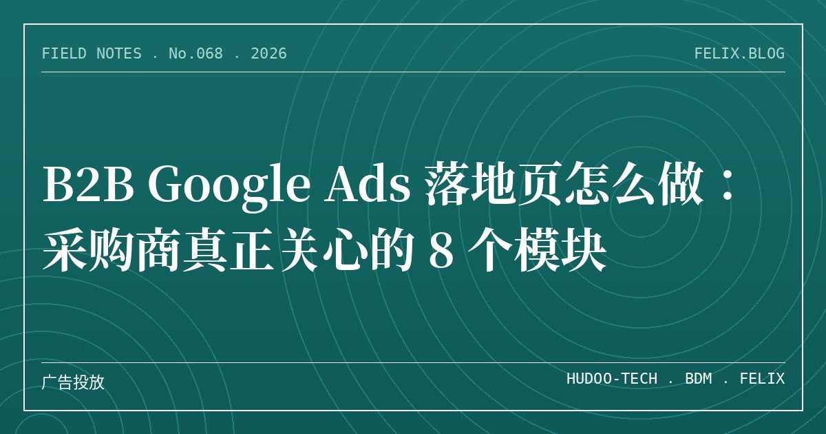 B2B Google Ads 落地页怎么做：采购商真正关心的 8 个模块