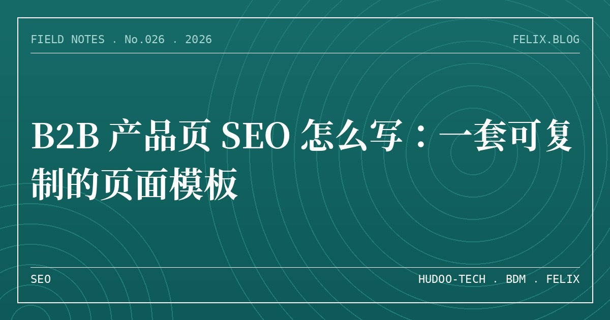 B2B 产品页 SEO 怎么写：一套可复制的页面模板