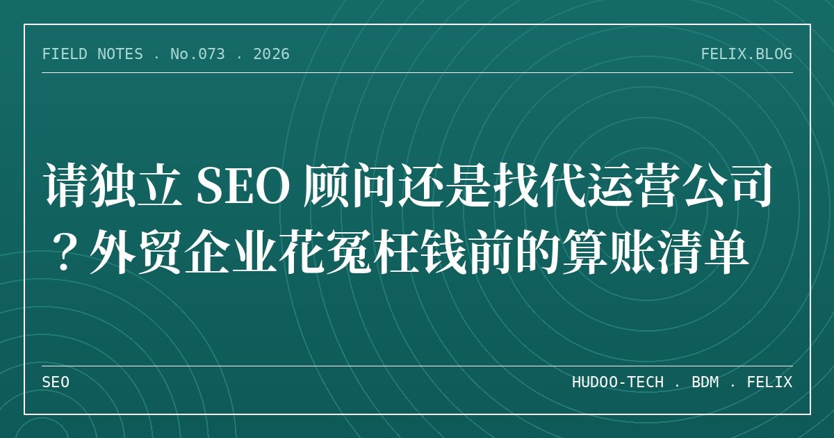 请独立 SEO 顾问还是找代运营公司？外贸企业花冤枉钱前的算账清单