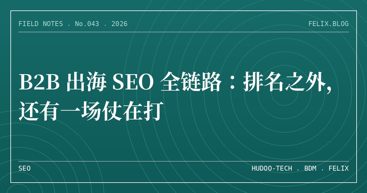 B2B 出海 SEO 全链路：排名之外，还有一场仗在打