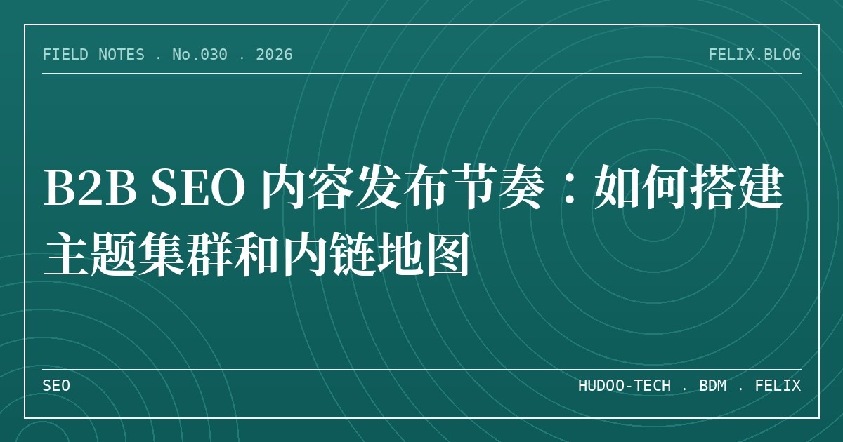 B2B SEO 内容发布节奏：如何搭建主题集群和内链地图