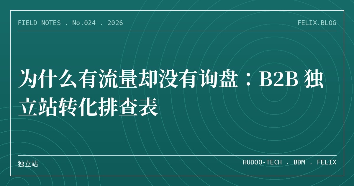 为什么有流量却没有询盘：B2B 独立站转化排查表