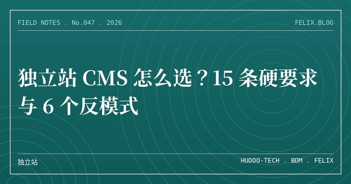 独立站 CMS 怎么选？15 条硬要求与 6 个反模式