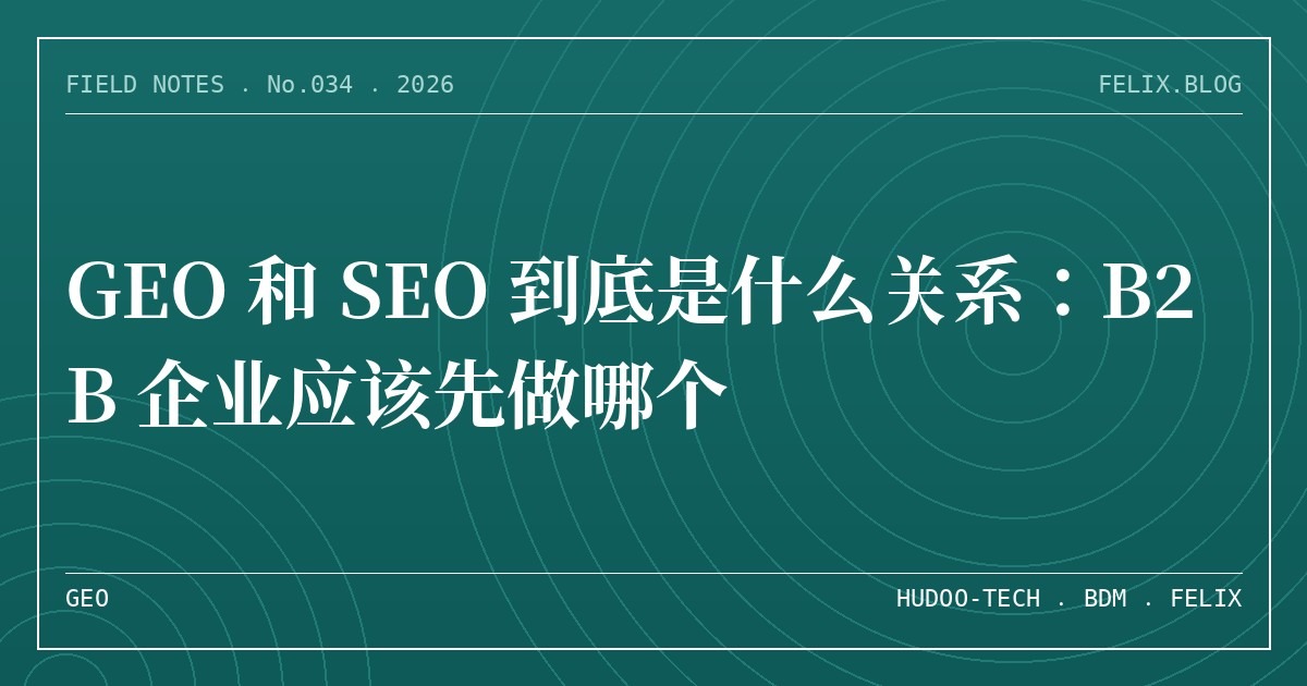 GEO 和 SEO 到底是什么关系：B2B 企业应该先做哪个