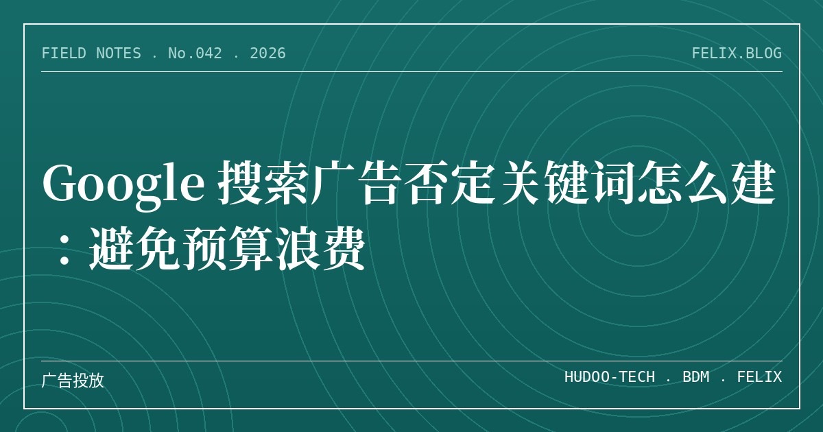 Google 搜索广告否定关键词怎么建：避免预算浪费
