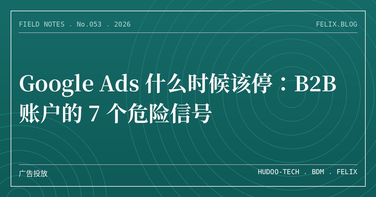 Google Ads 什么时候该停：B2B 账户的 7 个危险信号
