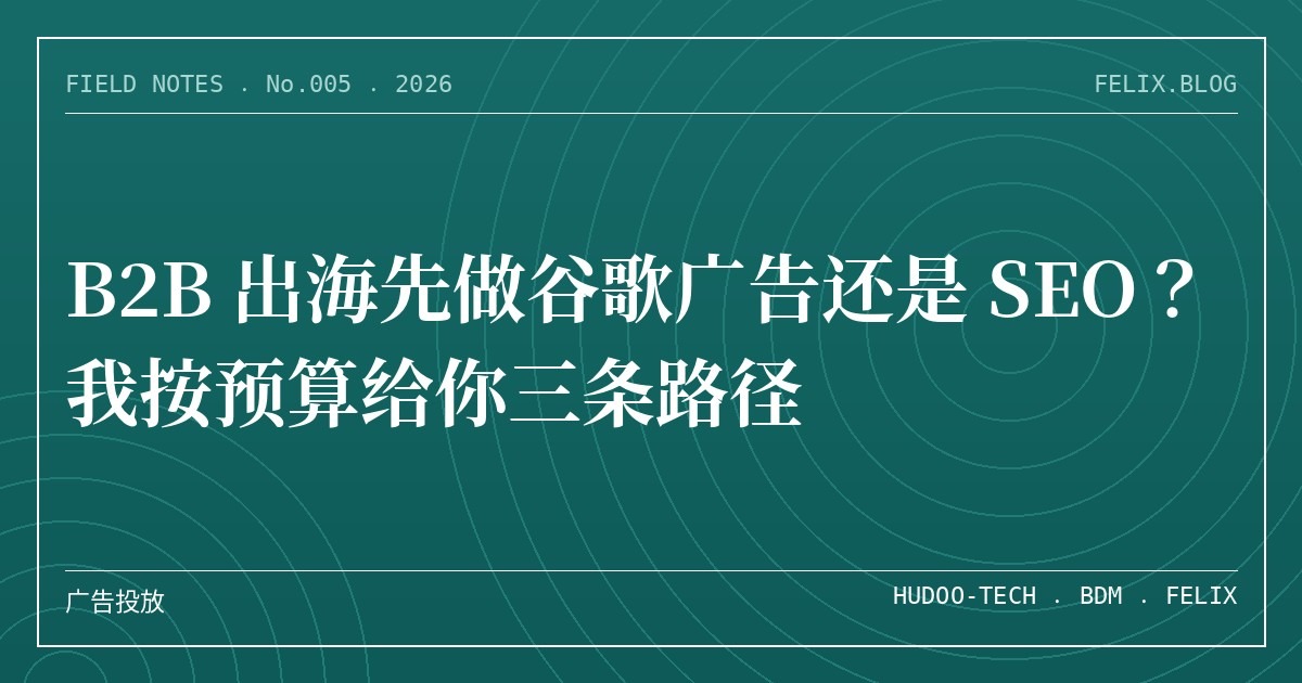 B2B 出海先做谷歌广告还是 SEO？我按预算给你三条路径