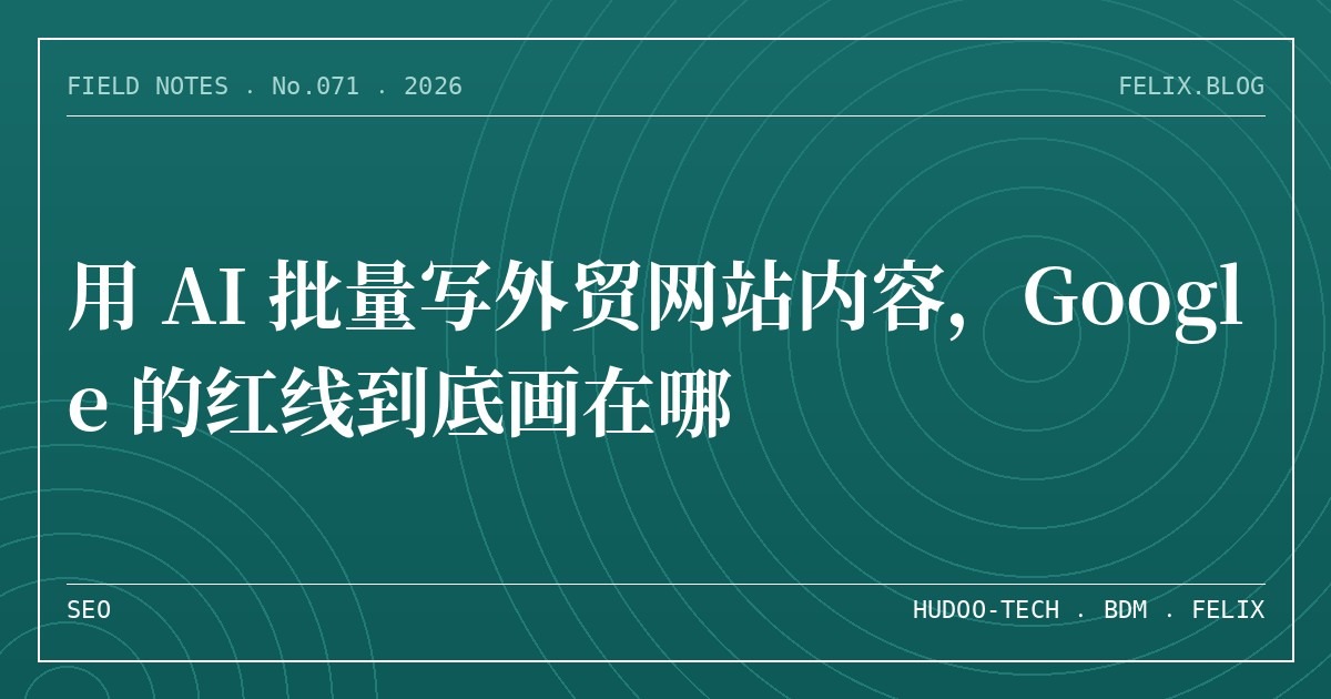 用 AI 批量写外贸网站内容，Google 的红线到底画在哪