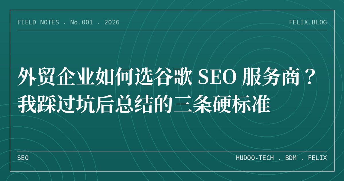 外贸企业如何选谷歌 SEO 服务商？我踩过坑后总结的三条硬标准