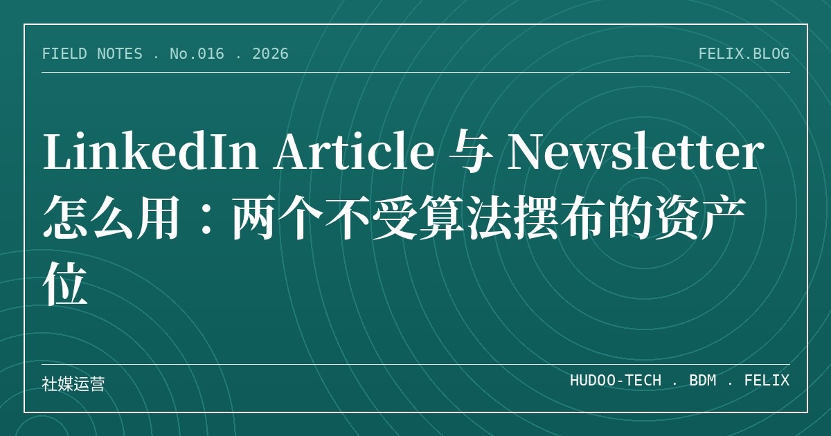 LinkedIn Article 与 Newsletter 怎么用：两个不受算法摆布的资产位