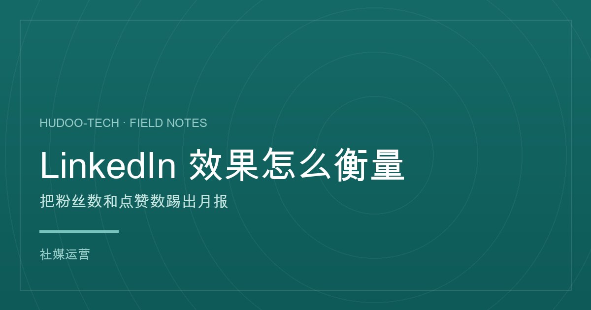 LinkedIn 效果怎么衡量:把粉丝数和点赞数踢出月报