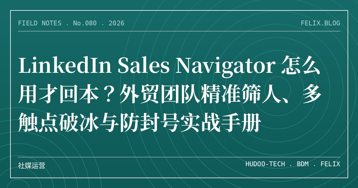 LinkedIn Sales Navigator 怎么用才回本？外贸团队精准筛人、多触点破冰与防封号实战手册